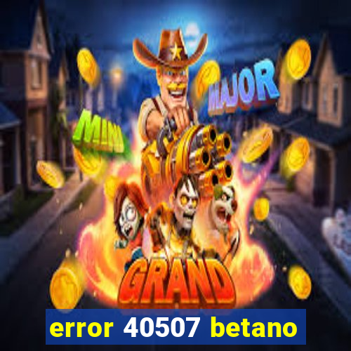 error 40507 betano